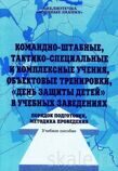 Брошюра Командно-штабные,тактико-специальные и комплексные учения, объектовые тренировки, День защиты детей в учебных заведениях. Порядок подготовки, методика проведения.